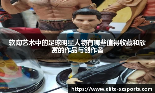 软陶艺术中的足球明星人物有哪些值得收藏和欣赏的作品与创作者